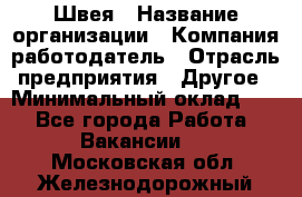 Швея › Название организации ­ Компания-работодатель › Отрасль предприятия ­ Другое › Минимальный оклад ­ 1 - Все города Работа » Вакансии   . Московская обл.,Железнодорожный г.